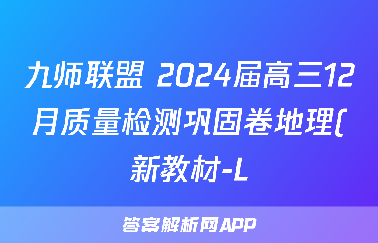 九师联盟 2024届高三12月质量检测巩固卷地理(新教材-L)G答案